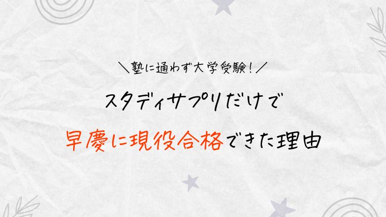 スタディサプリだけで早慶に現役合格できた理由【塾に通わず大学受験】