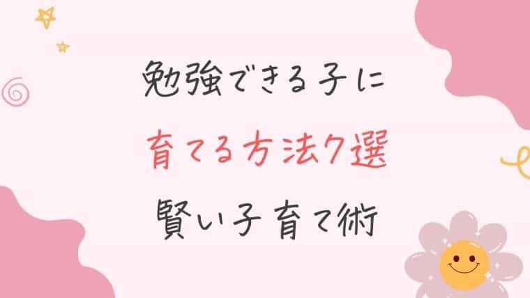勉強ができる子に育てる方法７選【賢い子育て術】