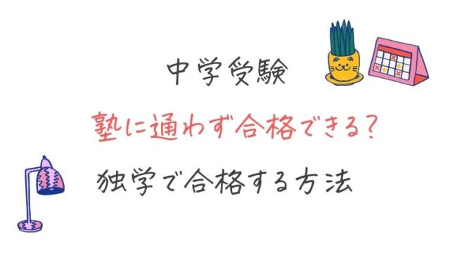 中学受験は塾に通わずに合格できる？独学で合格する方法を解説
