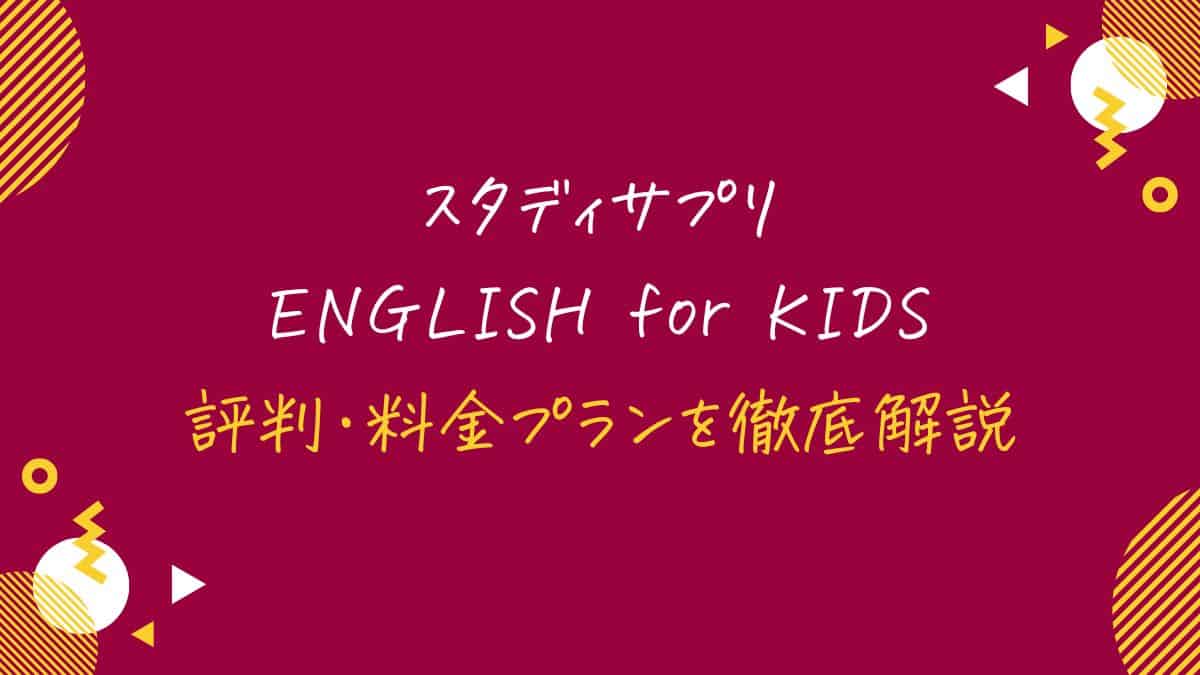 スタディサプリENGLISH for KIDSの評判・口コミまとめ！使い方や料金をわかりやすく解説
